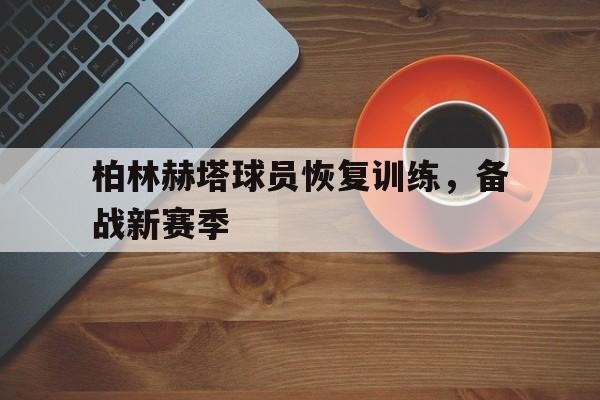 开云注册-柏林赫塔球员恢复训练，备战新赛季